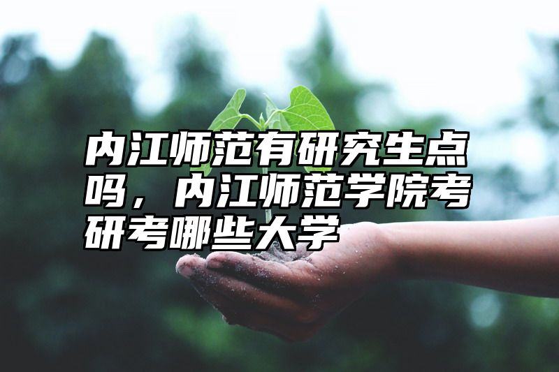 内江师范有研究生点吗，内江师范学院考研考哪些大学