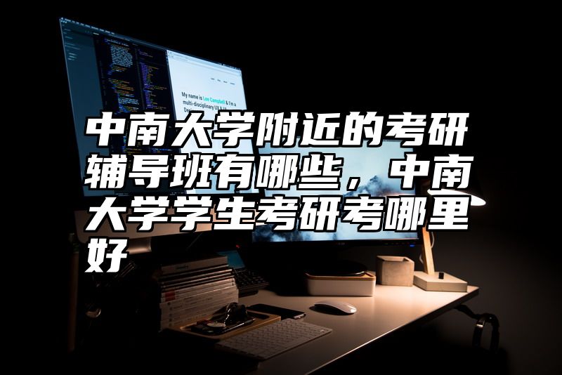 中南大学附近的考研辅导班有哪些，中南大学学生考研考哪里好