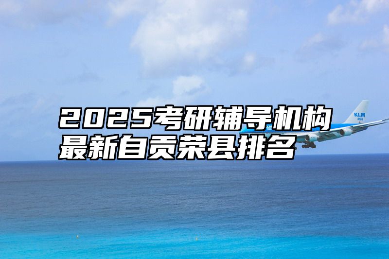 2025考研辅导机构最新自贡荣县排名