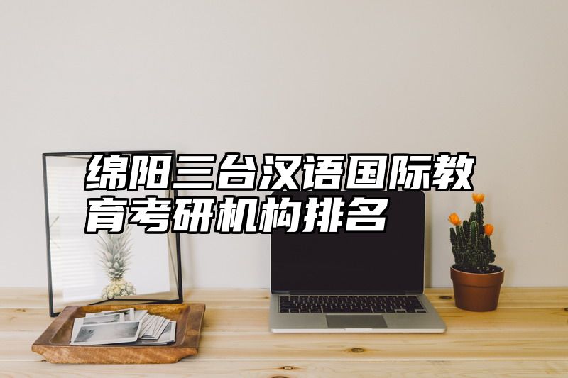 绵阳三台汉语国际教育考研机构排名