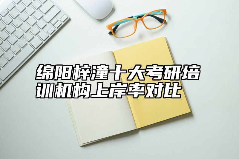 绵阳梓潼十大考研培训机构上岸率对比