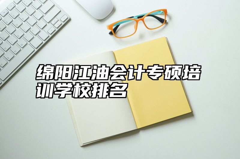 绵阳江油会计专硕培训学校排名