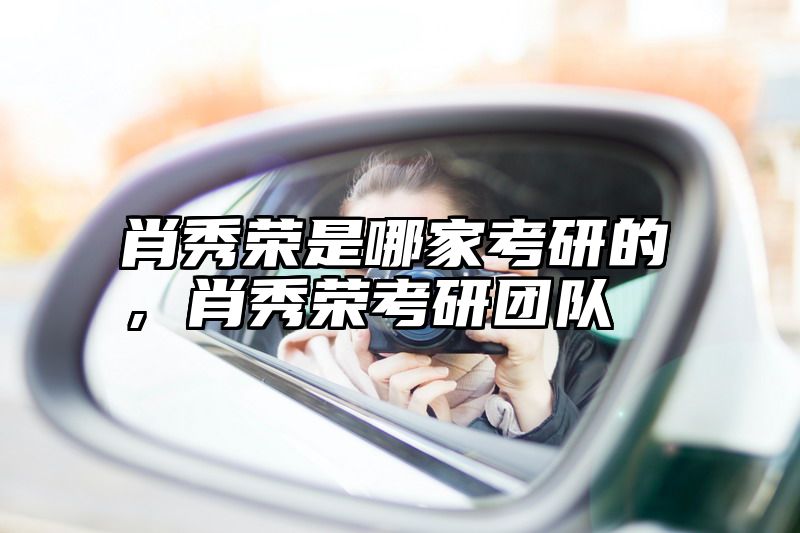 肖秀荣是哪家考研的，肖秀荣考研团队