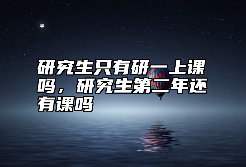 研究生只有研一上课吗，研究生第二年还有课吗