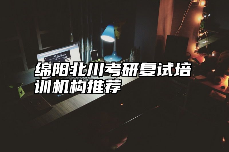 绵阳北川考研复试培训机构推荐