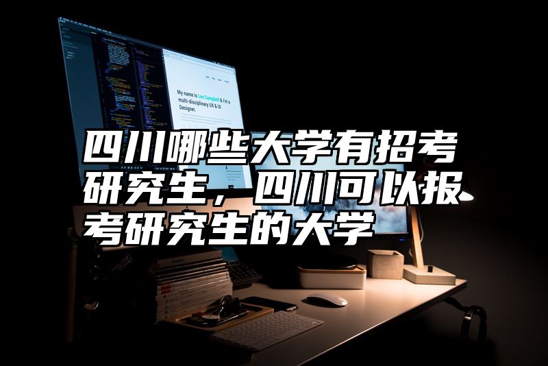 四川哪些大学有招考研究生，四川可以报考研究生的大学