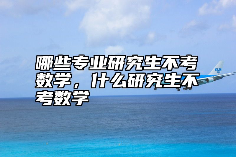 哪些专业研究生不考数学，什么研究生不考数学