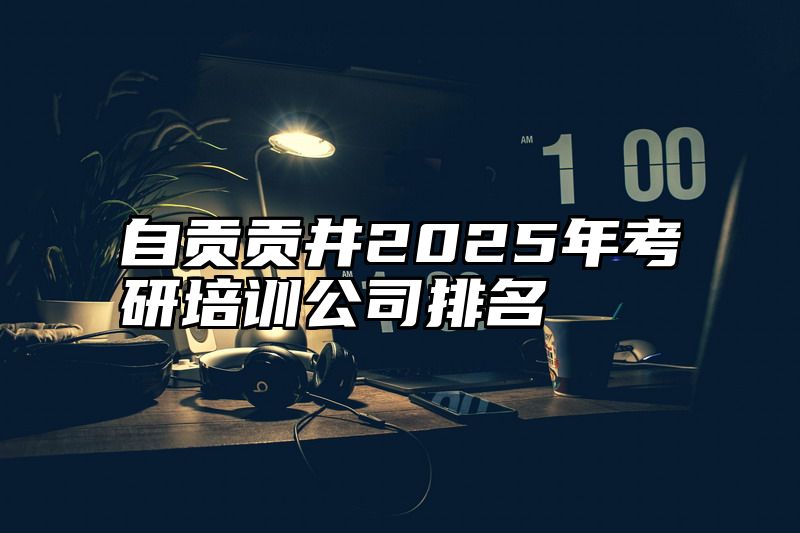 自贡贡井2025年考研培训公司排名