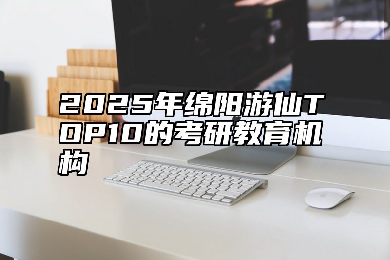 2025年绵阳游仙TOP10的考研教育机构