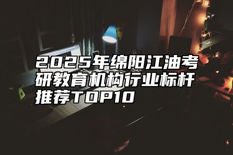 2025年绵阳江油考研教育机构行业标杆推荐TOP10