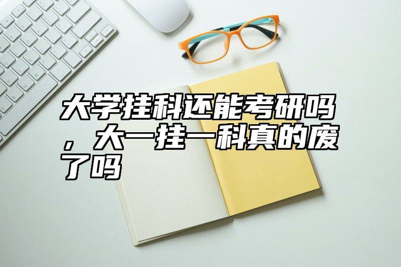点击查看《大学挂科还能考研吗，大一挂一科真的废了吗》全文