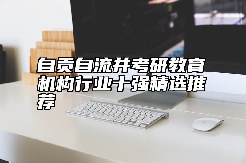 自贡自流井考研教育机构行业十强精选推荐