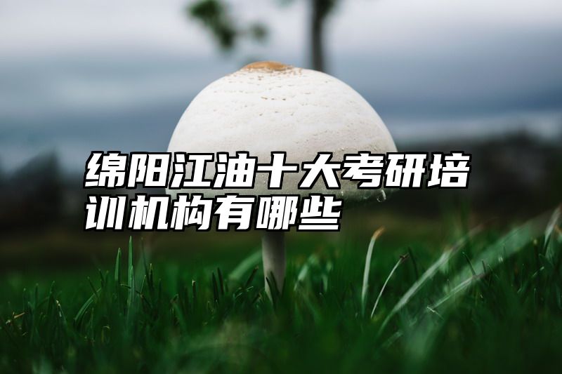 绵阳江油十大考研培训机构有哪些