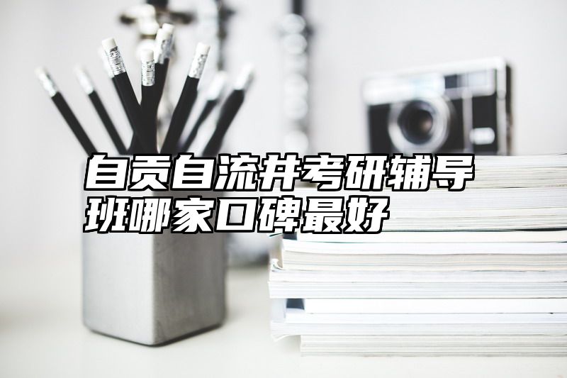 自贡自流井考研辅导班哪家口碑最好