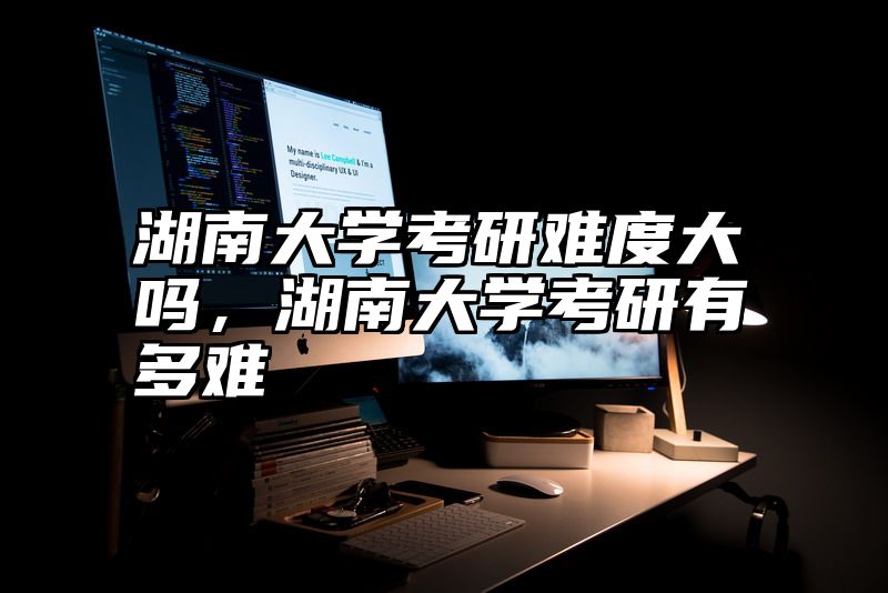 湖南大学考研难度大吗，湖南大学考研有多难