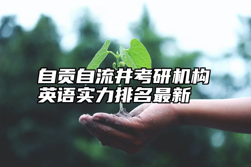 点击查看《自贡自流井考研机构英语实力排名最新》全文