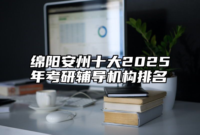 绵阳安州十大2025年考研辅导机构排名