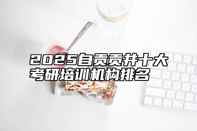 点击查看《2025自贡贡井十大考研培训机构排名》全文