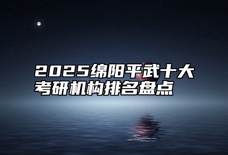 2025绵阳平武十大考研机构排名盘点