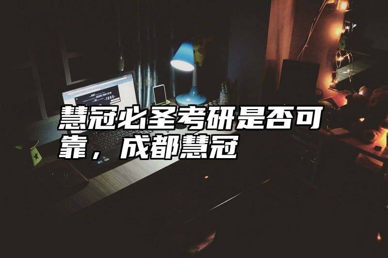 点击查看《慧冠必圣考研是否可靠,成都慧冠》全文