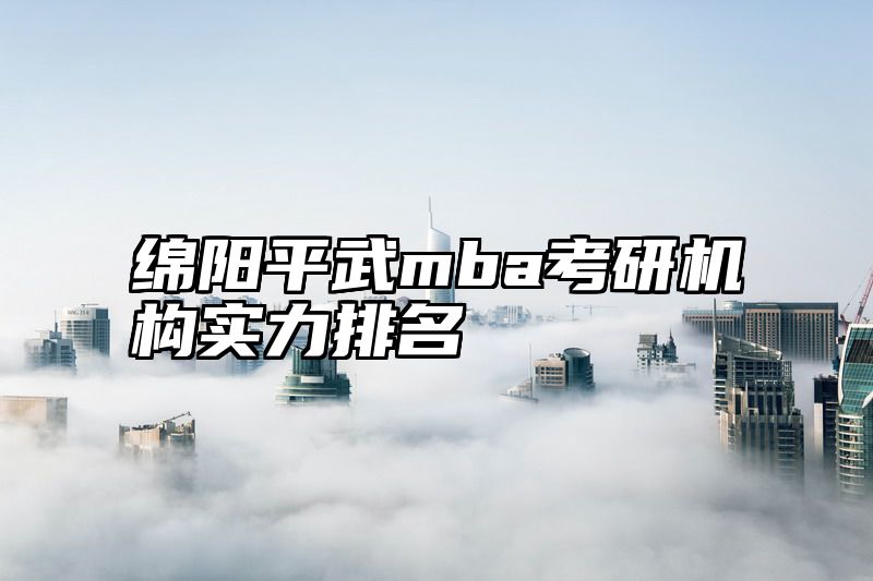 绵阳平武mba考研机构实力排名