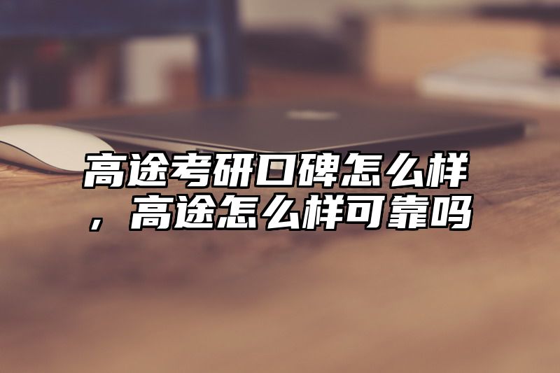 高途考研口碑怎么样，高途怎么样可靠吗