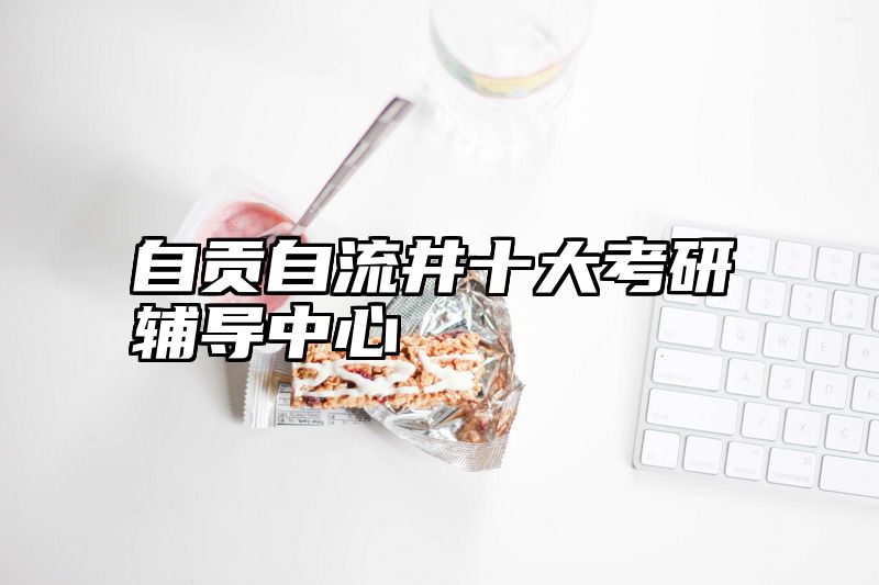 自贡自流井十大考研辅导中心