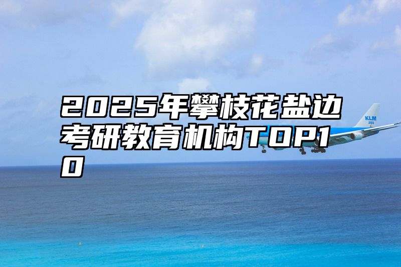 2025年攀枝花盐边考研教育机构TOP10