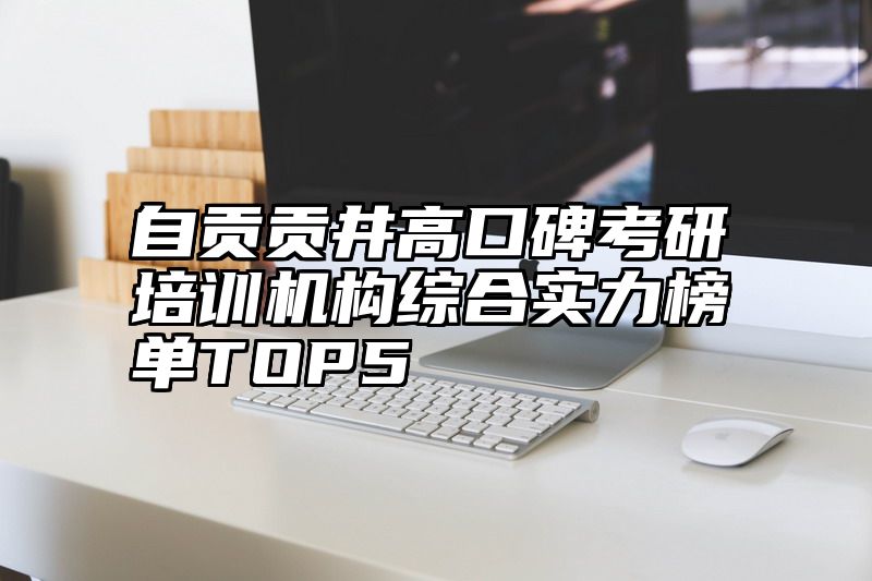 自贡贡井高口碑考研培训机构综合实力榜单TOP5