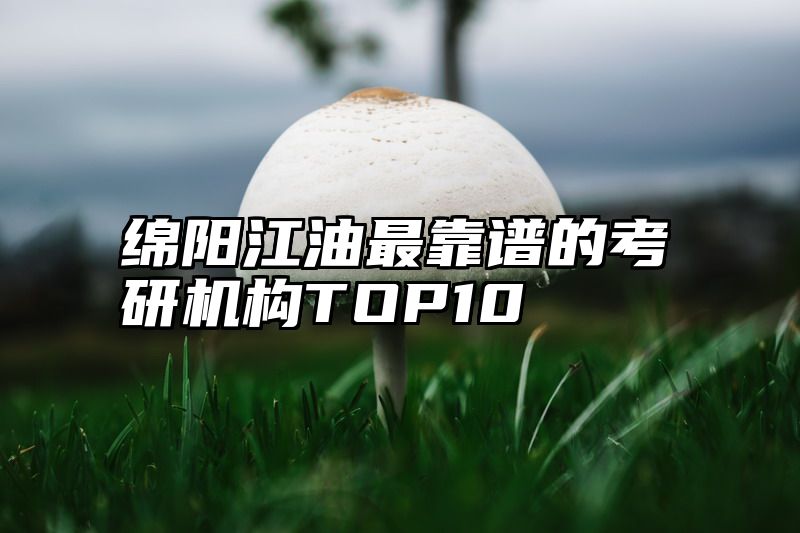 绵阳江油最靠谱的考研机构TOP10