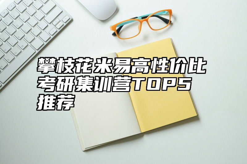 攀枝花米易高性价比考研集训营TOP5推荐