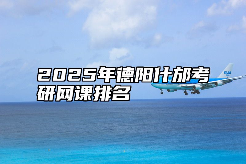 2025年德阳什邡考研网课排名