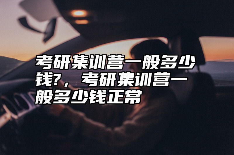 点击查看《考研集训营一般多少钱?，考研集训营一般多少钱正常》全文
