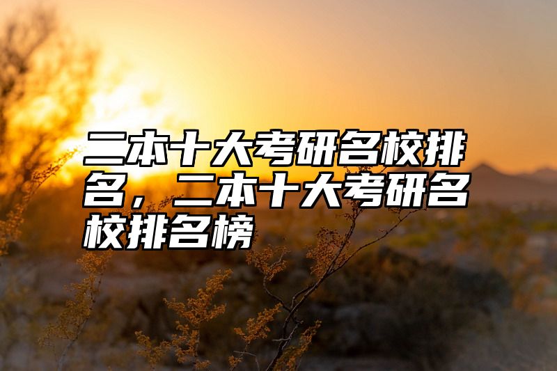 二本十大考研名校排名,二本十大考研名校排名榜