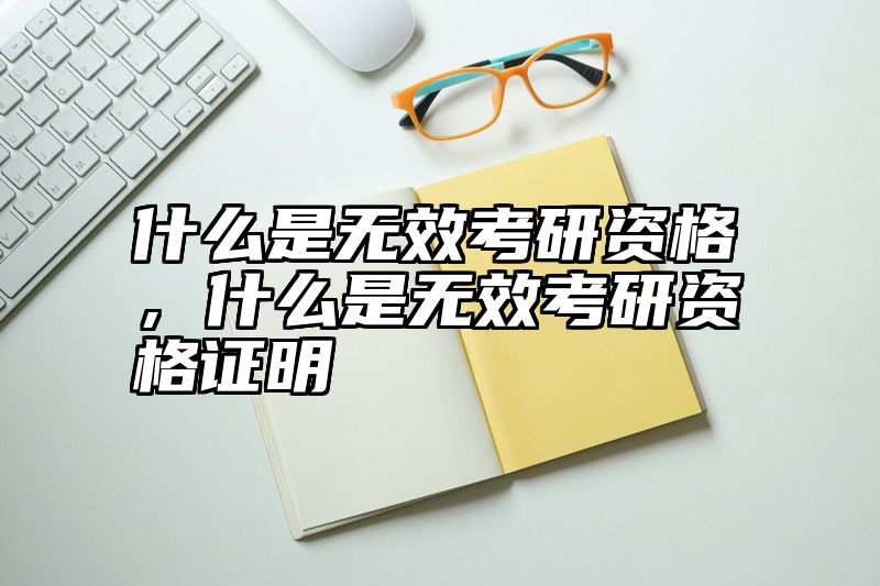 什么是无效考研资格，什么是无效考研资格证明