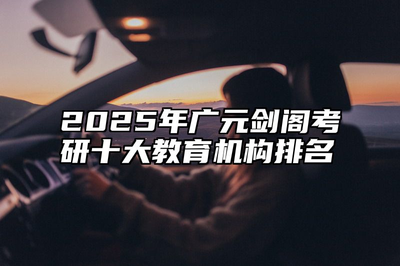 2025年广元剑阁考研十大教育机构排名
