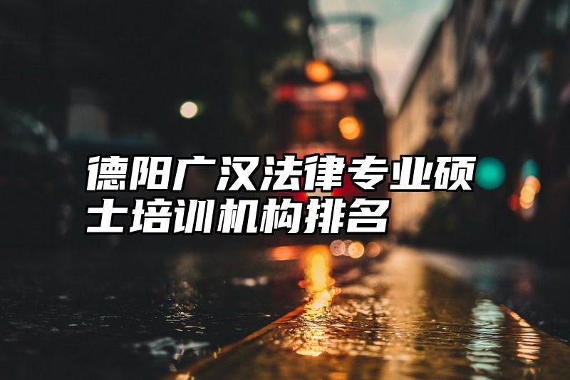 德阳广汉法律专业硕士培训机构排名
