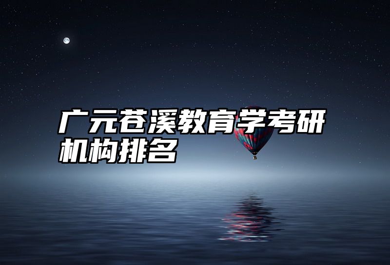 广元苍溪教育学考研机构排名