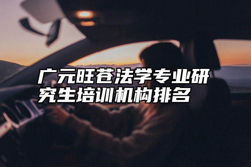 广元旺苍法学专业研究生培训机构排名