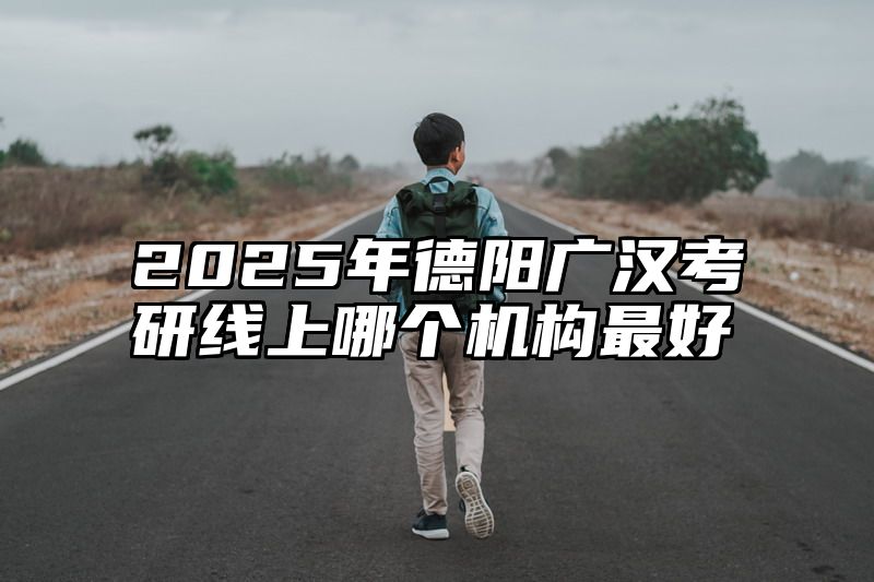 2025年德阳广汉考研线上哪个机构最好