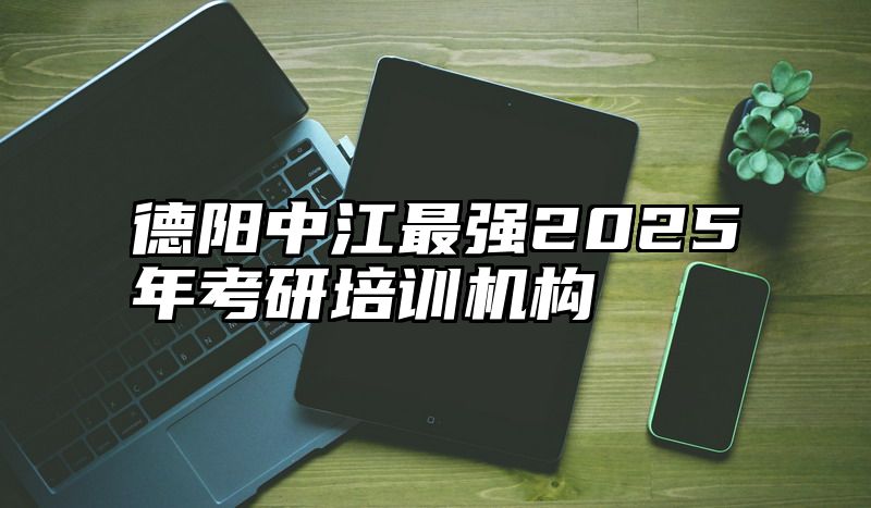 德阳中江最强2025年考研培训机构