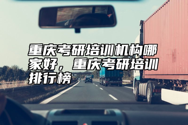 重庆考研培训机构哪家好，重庆考研培训排行榜