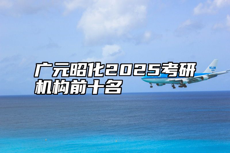 广元昭化2025考研机构前十名