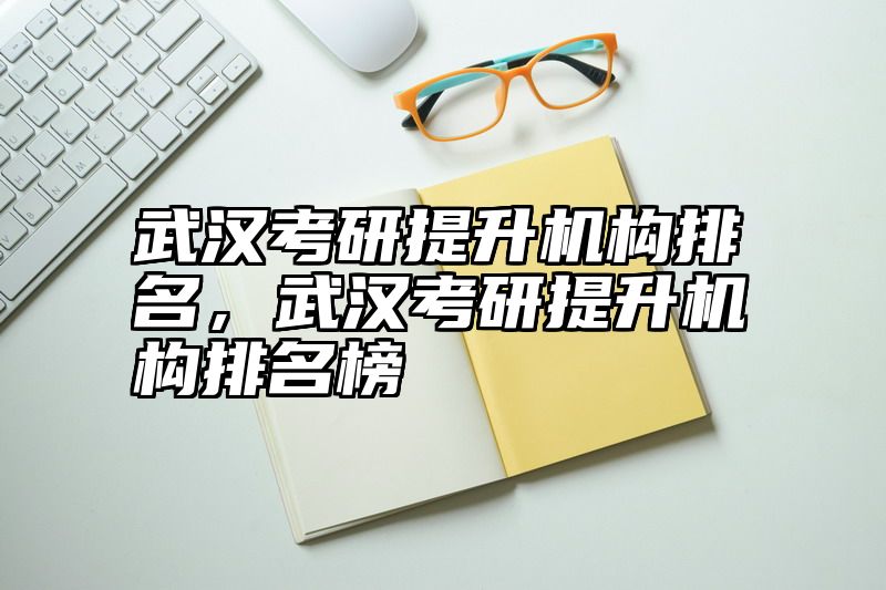 武汉考研提升机构排名，武汉考研提升机构排名榜