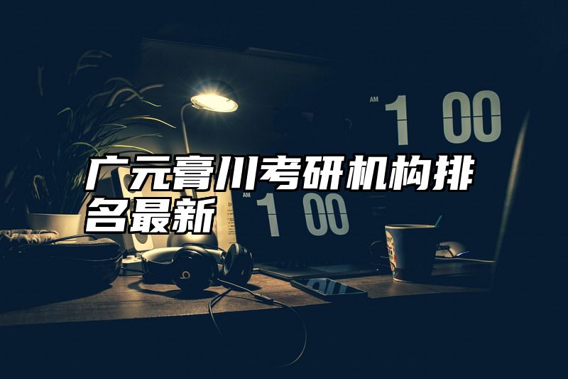 广元膏川考研机构排名最新