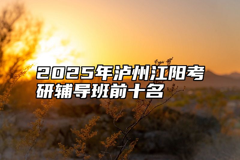 2025年泸州江阳考研辅导班前十名