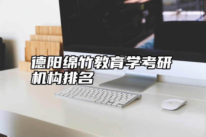 德阳绵竹教育学考研机构排名