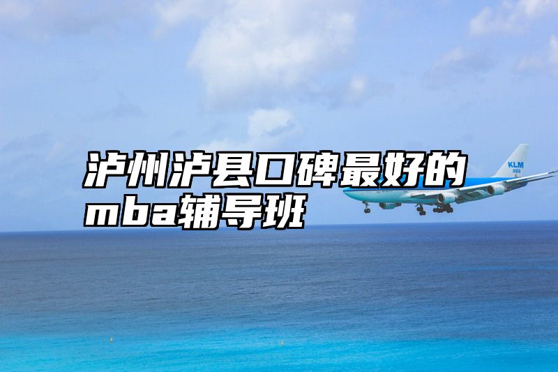 泸州泸县口碑最好的mba辅导班