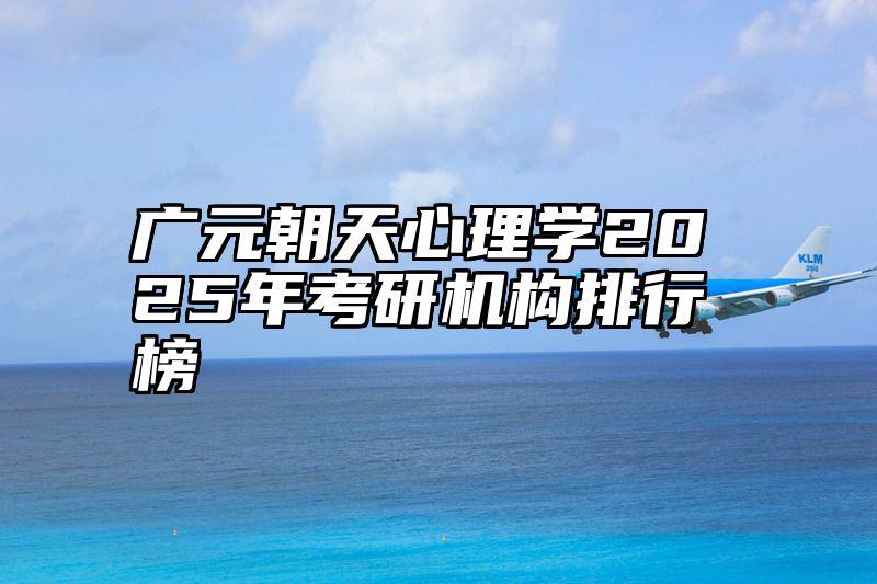 广元朝天心理学2025年考研机构排行榜