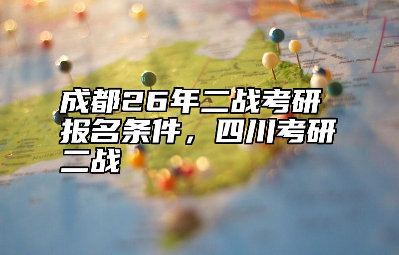 成都26年二战考研报名条件,四川考研二战